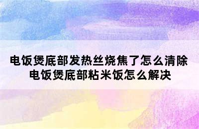 电饭煲底部发热丝烧焦了怎么清除 电饭煲底部粘米饭怎么解决